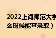 2022上海師范大學(xué)錄取時間及查詢?nèi)肟冢ㄊ裁磿r候能查錄?。?class=