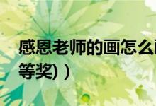 感恩老師的畫(huà)怎么畫(huà)簡(jiǎn)單（感恩老師的畫(huà)(一等獎(jiǎng))）