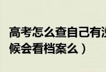 高考怎么查自己有沒(méi)有被學(xué)校錄?。ㄤ浫〉臅r(shí)候會(huì)看檔案么）