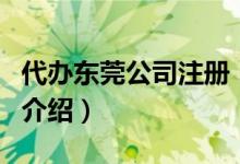 代辦東莞公司注冊(cè)（關(guān)于代辦東莞公司注冊(cè)的介紹）