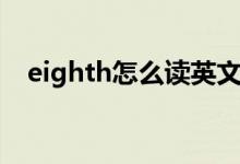 eighth怎么讀英文語(yǔ)音（eighth怎么讀）