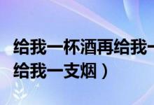給我一杯酒再給我一支煙現(xiàn)場(chǎng)（給我一杯酒再給我一支煙）