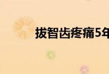 拔智齒疼痛5年（拔智齒疼痛嗎）