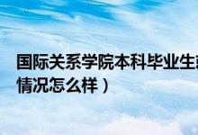 國際關(guān)系學院本科畢業(yè)生就業(yè)如何（國際關(guān)系學院真實就業(yè)情況怎么樣）