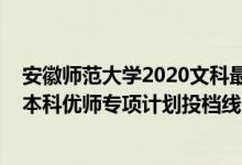 安徽師范大學2020文科最低投檔線（2022安徽高考提前批本科優(yōu)師專項計劃投檔線）