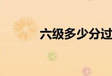 六級(jí)多少分過（及格線是多少）