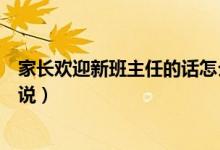 家長(zhǎng)歡迎新班主任的話怎么說(shuō)（家長(zhǎng)歡迎新班主任的話怎么說(shuō)）