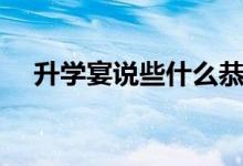 升學(xué)宴說些什么恭喜話（簡短祝福的話）