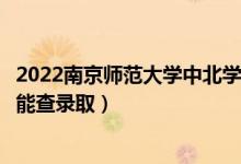 2022南京師范大學(xué)中北學(xué)院錄取時間及查詢?nèi)肟冢ㄊ裁磿r候能查錄?。?class=