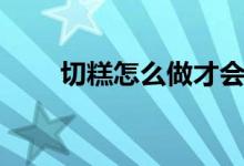 切糕怎么做才會松軟（切糕怎么做）