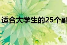 適合大學(xué)生的25個(gè)副業(yè)（在校期間怎么賺錢）