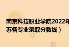 南京科技職業(yè)學(xué)院2022年分?jǐn)?shù)線(2021金陵科技學(xué)院在江蘇各專業(yè)錄取分?jǐn)?shù)線)