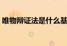 唯物辯證法是什么基礎(chǔ)（唯物辯證法是什么）