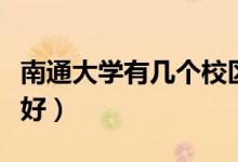 南通大學有幾個校區(qū)及校區(qū)地址（哪個校區(qū)最好）