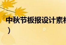 中秋節(jié)板報(bào)設(shè)計(jì)素材（簡(jiǎn)單的中秋節(jié)板報(bào)內(nèi)容）