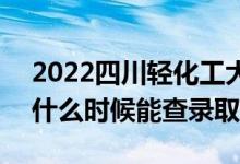 2022四川輕化工大學(xué)錄取時間及查詢?nèi)肟冢ㄊ裁磿r候能查錄?。?class=