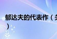 郁達夫的代表作（關(guān)于郁達夫的代表作的介紹）