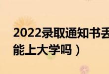 2022錄取通知書丟了怎么辦（通知書丟失還能上大學嗎）