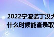 2022寧波諾丁漢大學(xué)錄取時間及查詢?nèi)肟冢ㄊ裁磿r候能查錄?。?class=