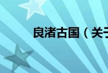良渚古國（關(guān)于良渚古國的介紹）