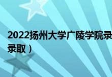 2022揚州大學廣陵學院錄取時間及查詢?nèi)肟冢ㄊ裁磿r候能查錄取）