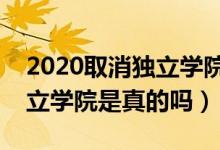2020取消獨立學院是真的嗎（五年內取消獨立學院是真的嗎）