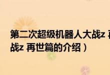 第二次超級(jí)機(jī)器人大戰(zhàn)z 再世篇（關(guān)于第二次超級(jí)機(jī)器人大戰(zhàn)z 再世篇的介紹）