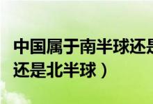 中國屬于南半球還是東半球（中國屬于南半球還是北半球）