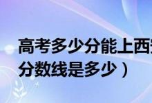 高考多少分能上西安外國語大學(xué)（2020錄取分?jǐn)?shù)線是多少）