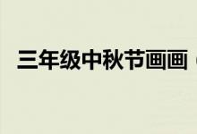 三年級(jí)中秋節(jié)畫(huà)畫(huà)（三年級(jí)中秋節(jié)畫(huà)簡(jiǎn)單）