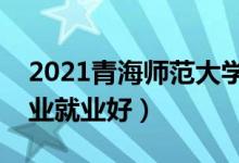 2021青海師范大學招生有哪些專業(yè)（什么專業(yè)就業(yè)好）