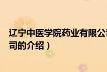 遼寧中醫(yī)學院藥業(yè)有限公司（關(guān)于遼寧中醫(yī)學院藥業(yè)有限公司的介紹）