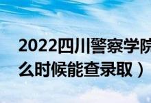 2022四川警察學(xué)院錄取時間及查詢?nèi)肟冢ㄊ裁磿r候能查錄?。?class=