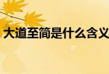 大道至簡(jiǎn)是什么含義（大道至簡(jiǎn)是什么意思）