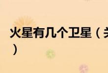 火星有幾個(gè)衛(wèi)星（關(guān)于火星有幾個(gè)衛(wèi)星的介紹）
