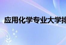 應用化學專業(yè)大學排名（2022最新排行榜）