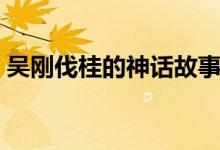 吳剛伐桂的神話故事全文（吳剛伐桂的故事）