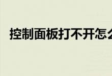 控制面板打不開怎么辦（控制面板打不開）