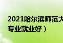 2021哈爾濱師范大學(xué)招生有哪些專業(yè)（什么專業(yè)就業(yè)好）