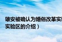 雄安被確認為婚俗改革實驗區(qū)（關(guān)于雄安被確認為婚俗改革實驗區(qū)的介紹）