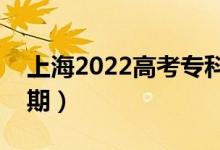上海2022高考?？婆浫r(shí)間（錄取截止日期）
