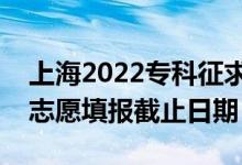 上海2022專科征求志愿填報什么時候（征集志愿填報截止日期）