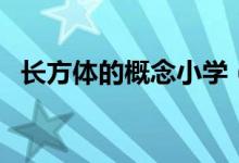 長(zhǎng)方體的概念小學(xué)（長(zhǎng)方體的概念和特征）