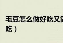 毛豆怎么做好吃又簡(jiǎn)單小視頻（毛豆怎么做好吃）