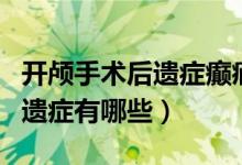 開顱手術(shù)后遺癥癲癇能中藥治嗎（開顱手術(shù)后遺癥有哪些）