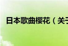 日本歌曲櫻花（關(guān)于日本歌曲櫻花的介紹）