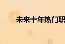 未來十年熱門職業(yè)（最有前景行業(yè)）
