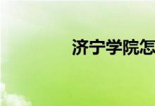 濟寧學院怎么樣（好不好）