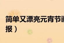 簡(jiǎn)單又漂亮元宵節(jié)畫（簡(jiǎn)單又漂亮元宵節(jié)手抄報(bào)）