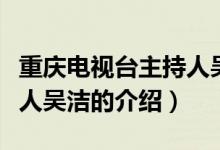 重慶電視臺主持人吳潔（關(guān)于重慶電視臺主持人吳潔的介紹）